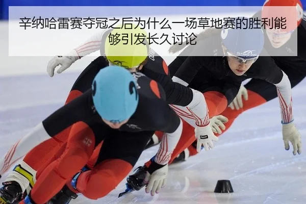 辛纳哈雷赛夺冠之后为什么一场草地赛的胜利能够引发长久讨论
